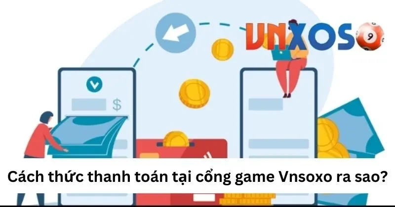 Câu hỏi thường gặp - Cách thức thanh toán tại VNXOSO là gì?
